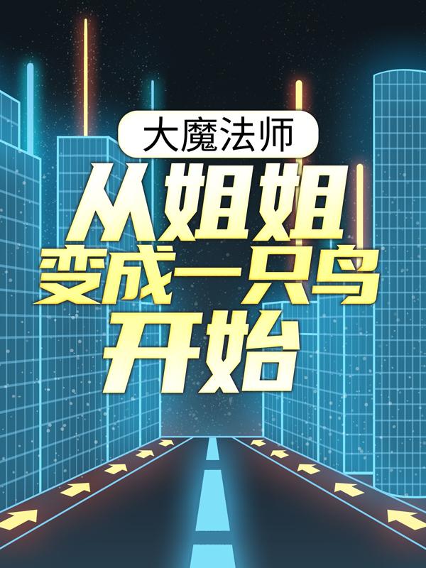 迪林院长小说《大魔法师：从姐姐变成一只鸟开始》在线阅读