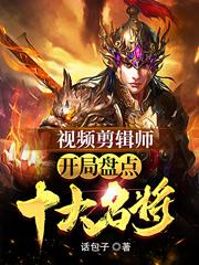 完整版《视频剪辑师：开局盘点十大名将》全章节阅读