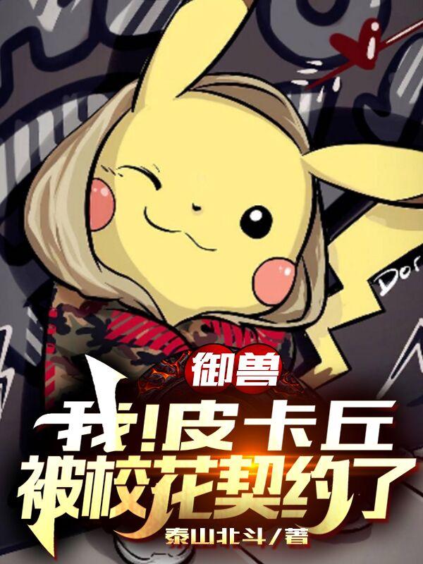 御兽：我！皮卡丘，被校花契约了小皮沈飞任盈盈，御兽：我！皮卡丘，被校花契约了全文在线阅读-经典文学