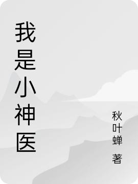 已完结小说《我是小神医》在线全文阅读