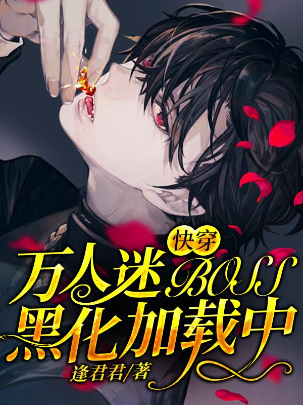 快穿：万人迷BOSS黑化加载中逢君君，快穿：万人迷BOSS黑化加载中小说免费阅读-瑞奇文学