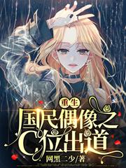 小说《重生国民偶像之C位出道》全文免费阅读