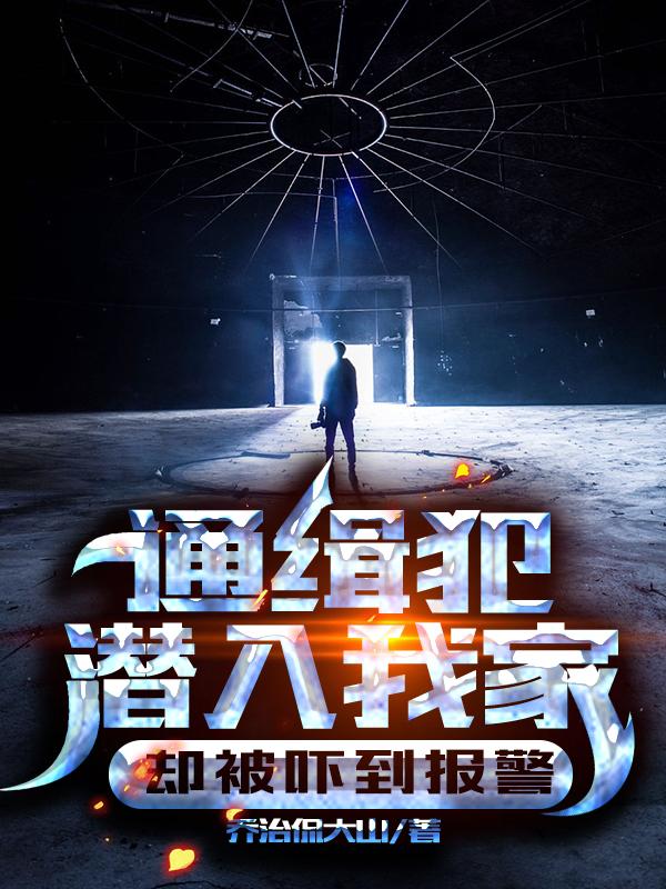 完整版《通缉犯潜入我家，却被吓到报警》txt下载