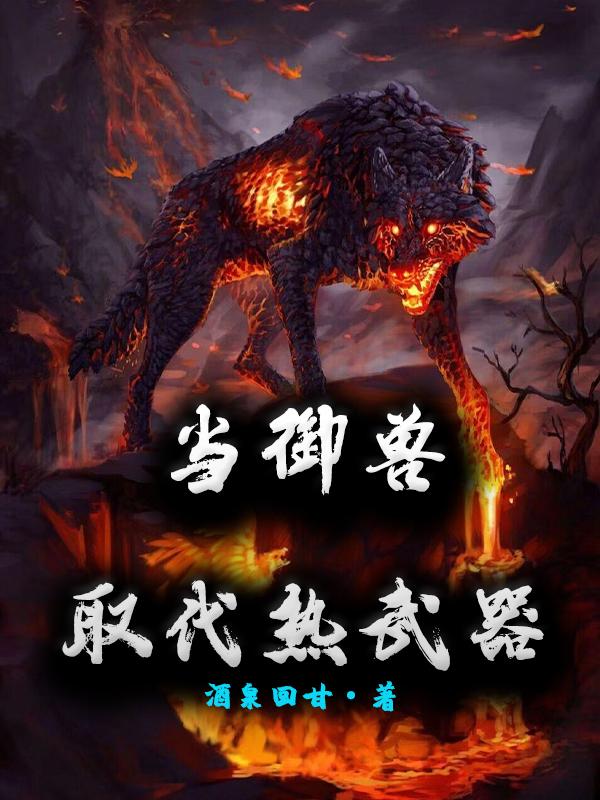 当御兽取代热武器大黑陈山狗头，当御兽取代热武器最新章节
