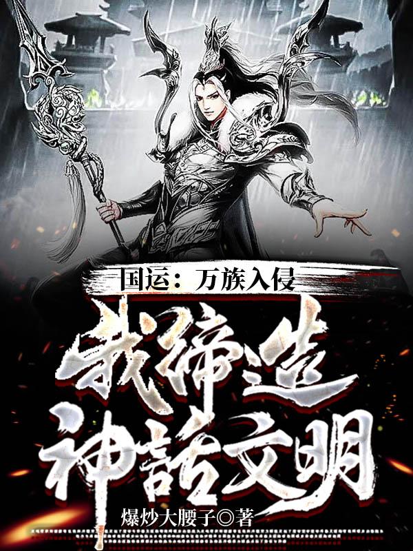 国运：万族入侵，我缔造神话文明最新章节，国运：万族入侵，我缔造神话文明全文在线阅读