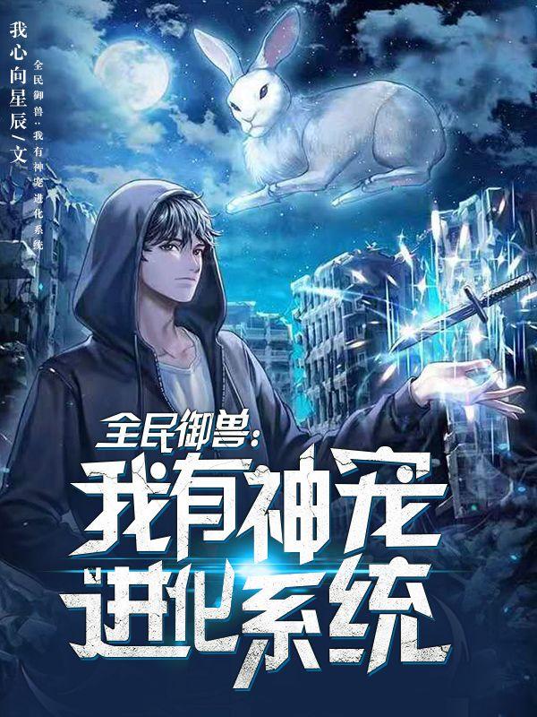 小说《全民御兽：我有神宠进化系统》全文阅读