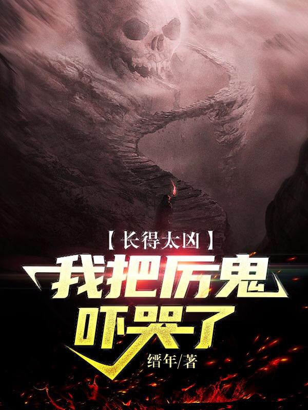 已完结小说《长得太凶，我把厉鬼吓哭了》最新章节