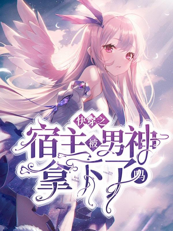 完整版《快穿之宿主被男神拿下了吗》全章节阅读-优文网