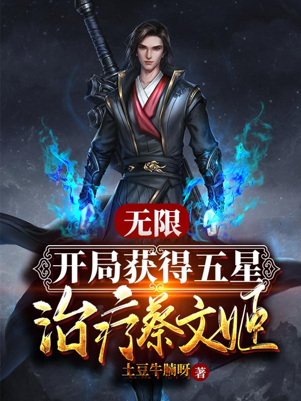 无限：开局获得五星治疗蔡文姬土豆牛腩呀，无限：开局获得五星治疗蔡文姬小说免费阅读