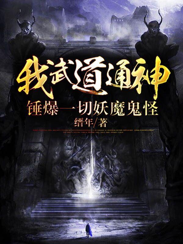 完整版《我武道通神，锤爆一切妖魔鬼怪》章节目录在线阅读