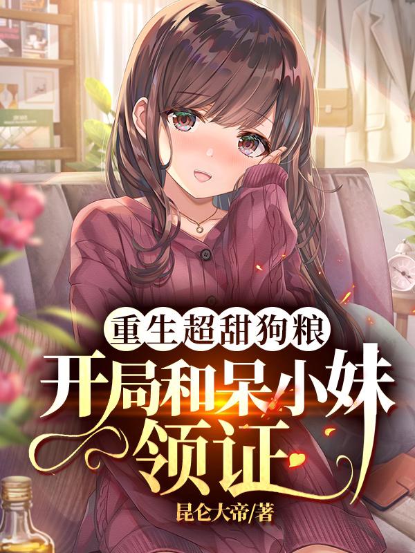 重生超甜狗粮:开局和呆小妹领证