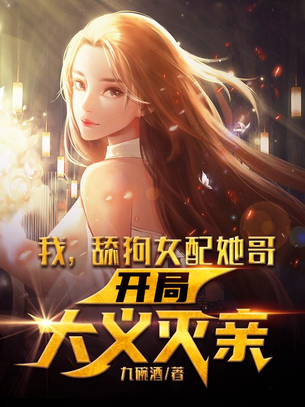 小说《我，舔狗女配她哥，开局大义灭亲》全文免费阅读