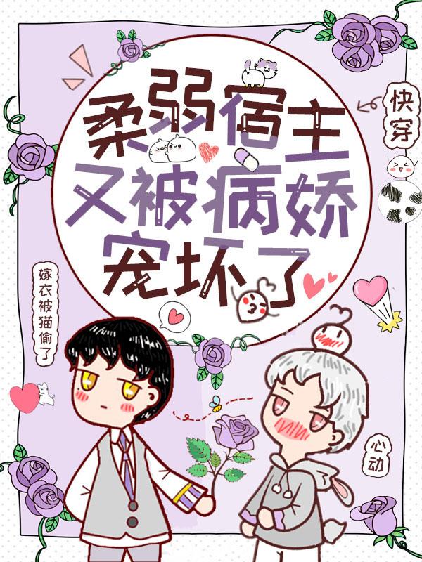 已完结小说《快穿：柔弱宿主又被病娇宠坏了》全文免费阅读-够力荐小说推荐网