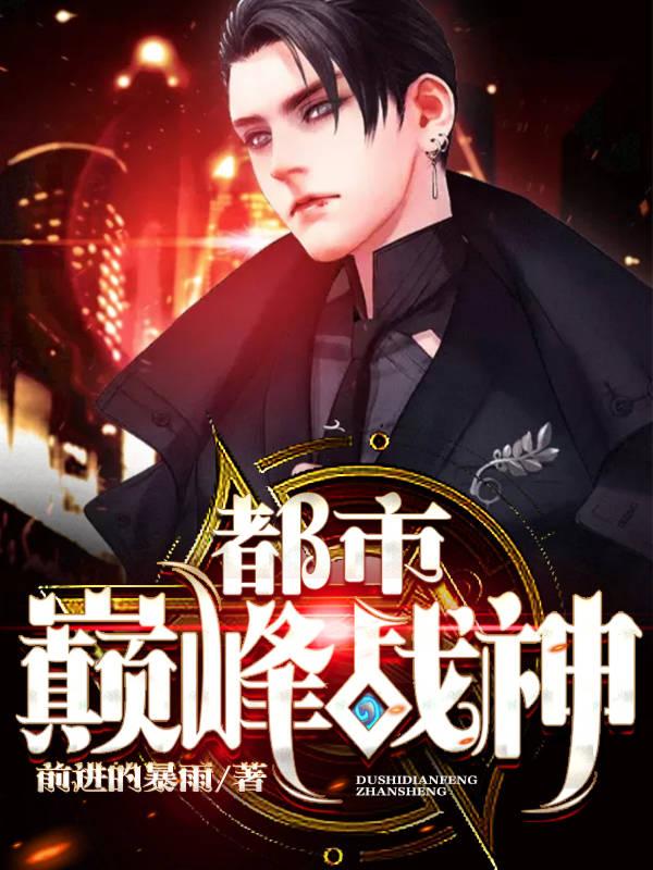 都市巅峰战神前进的暴雨，都市巅峰战神小说免费阅读