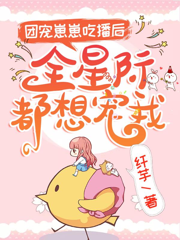 小说《团宠崽崽吃播后，全星际都想宠我》全文免费阅读