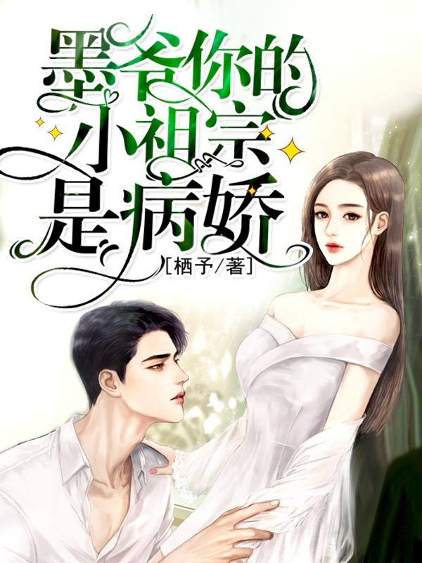 墨爷你的小祖宗是病娇栖予，墨爷你的小祖宗是病娇小说免费阅读