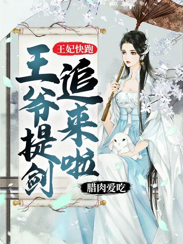 王妃快跑，王爷提剑追来啦小说，王妃快跑，王爷提剑追来啦免费阅读