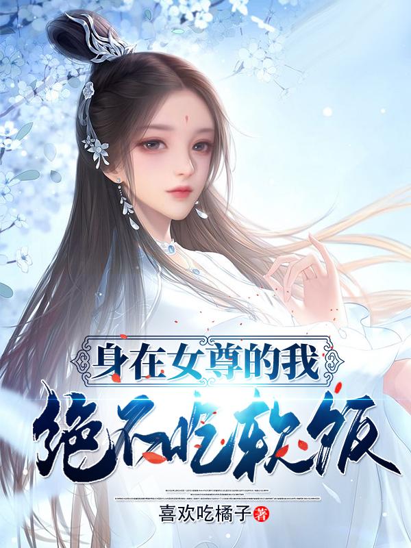 身在女尊的我绝不吃软饭小说，身在女尊的我绝不吃软饭在线阅读-优文网