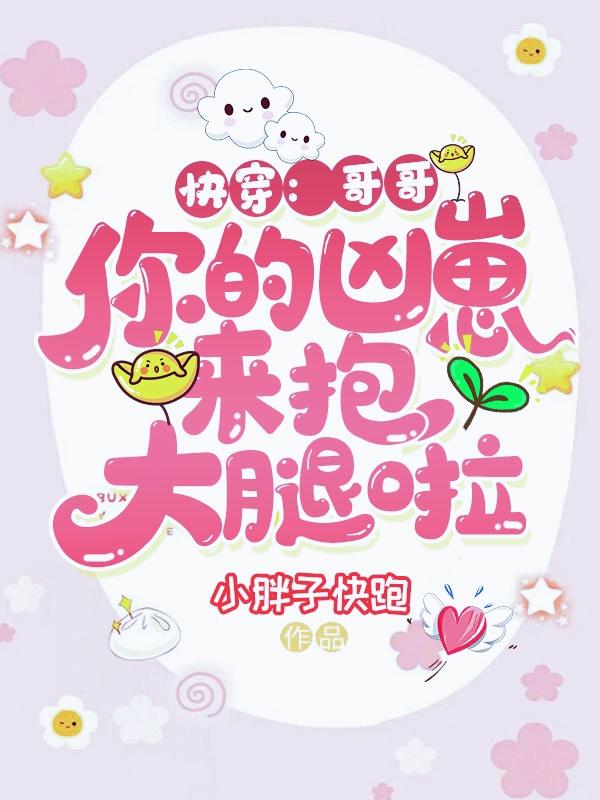 完整版《快穿：哥哥，你的凶崽来抱大腿啦》全文阅读