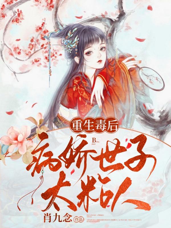重生毒后，病娇世子太粘人小说免费资源，重生毒后，病娇世子太粘人在线阅读