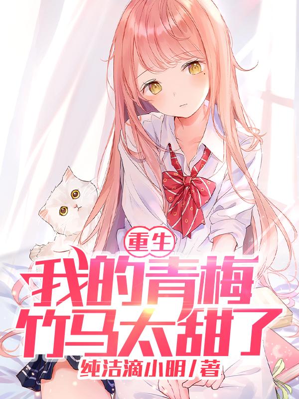 完整版《重生：我的青梅竹马太甜了！》txt下载-美文小说