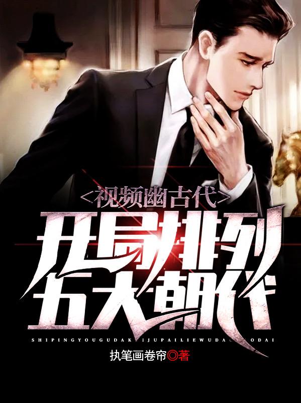 男女主人公狄青刘乞小说视频幽古代，开局排列五大朝代全文免费阅读