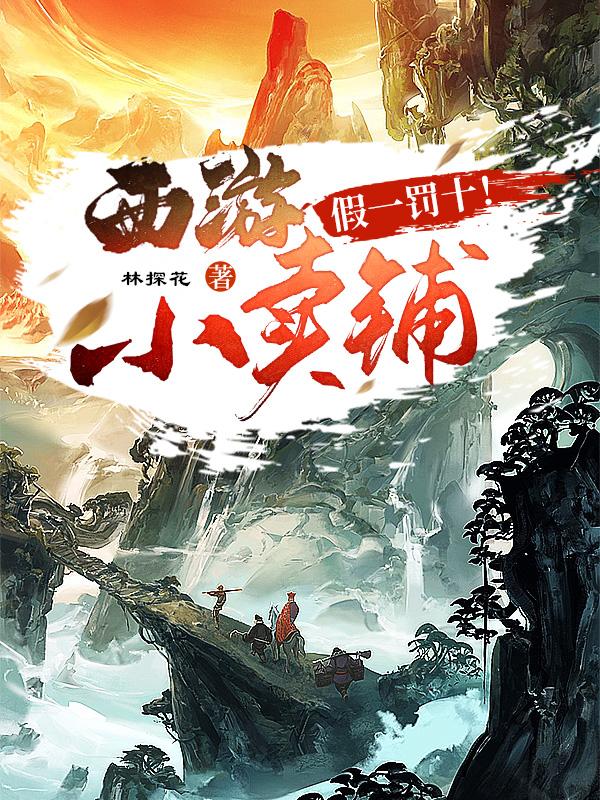 小说《西游小卖铺，假一罚十！》全文免费阅读