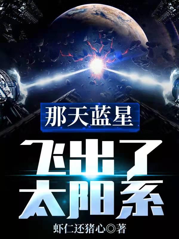 小说《那天蓝星飞出了太阳系》全文免费阅读