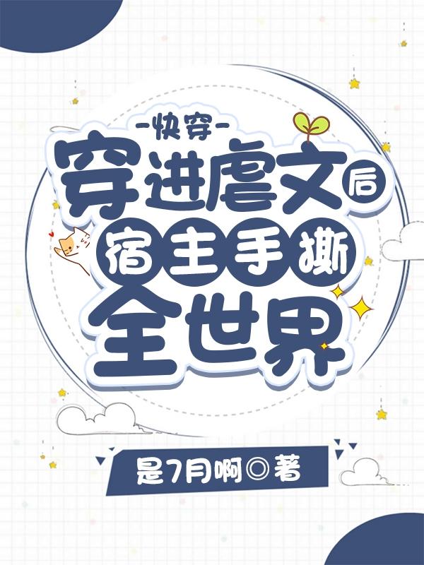 小说《快穿：穿进虐文后宿主手撕全世界》全文免费阅读