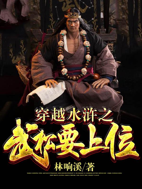 穿越水浒之武松要上位全章节免费在线阅读，武松周桐完结版