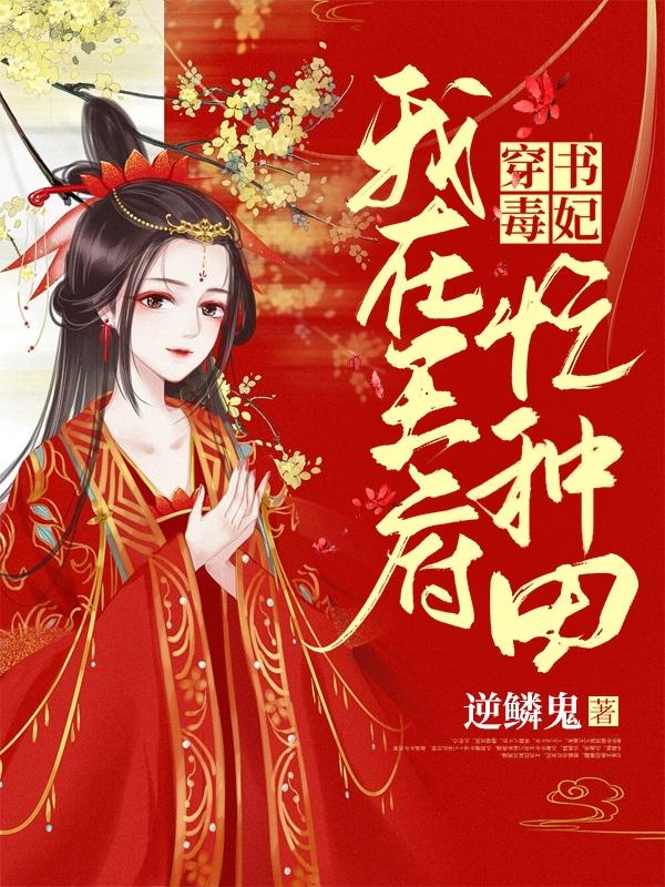 穿书毒妃：我在王府忙种田小说，穿书毒妃：我在王府忙种田全文在线阅读