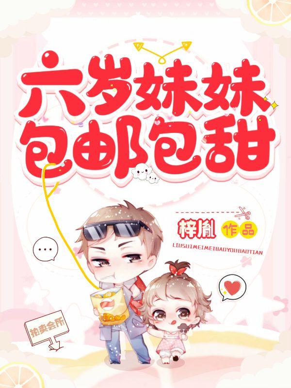 六岁妹妹包邮包甜梓胤，六岁妹妹包邮包甜小说免费阅读