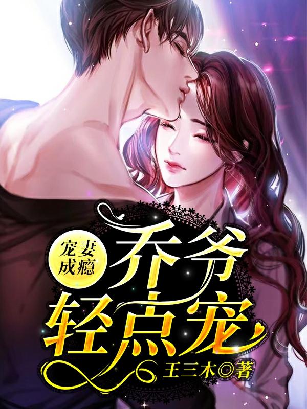 完整版《宠妻成瘾：乔爷轻点宠》免费阅读