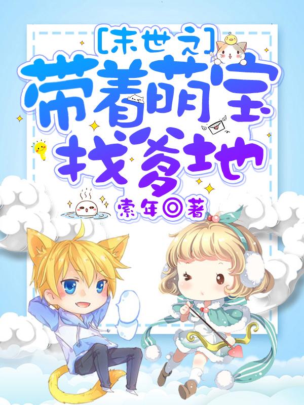 末世之带着萌宝找爹地小说，末世之带着萌宝找爹地在线阅读