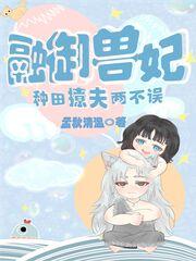 融御兽妃，种田撩夫两不误孟秋清温，融御兽妃，种田撩夫两不误小说免费阅读