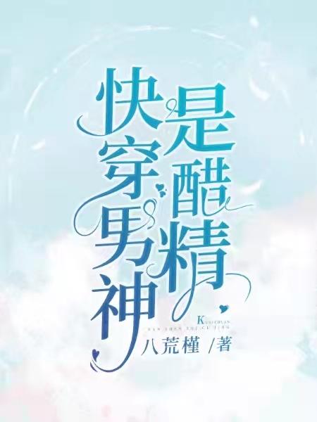 完整版《快穿男神是醋精》在线免费阅读