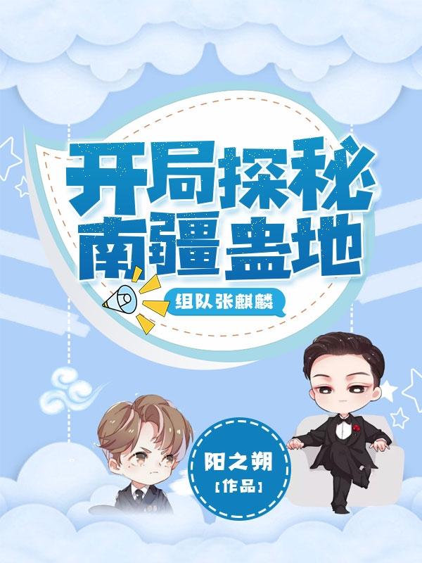 开局探秘南疆蛊地，组队张麒麟主角马小腾普通人小说完整版全文在线阅读