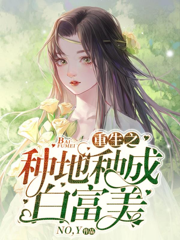 完整版《重生之种地种成白富美》全文阅读