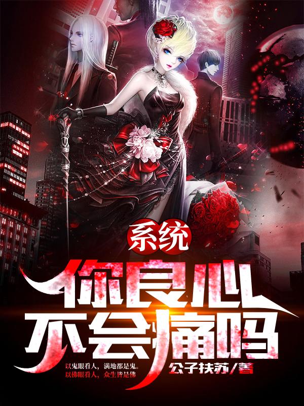 主人公公子扶苏小说系统，你良心不会痛吗在线全文阅读