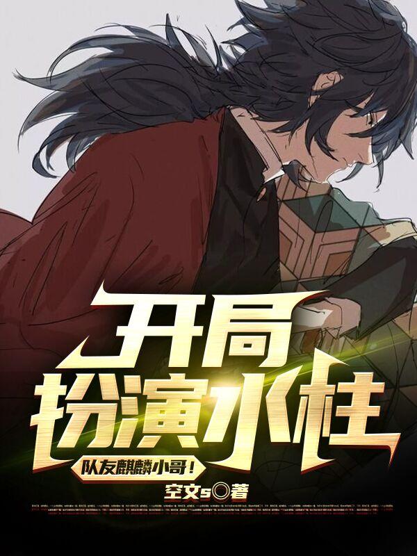 开局扮演水柱，队友麒麟小哥！小说免费资源，开局扮演水柱，队友麒麟小哥！在线阅读