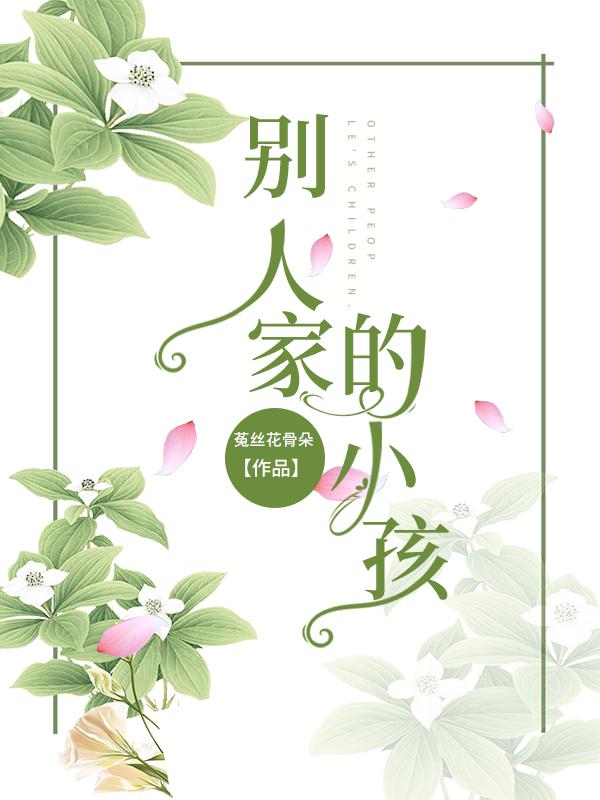 别人家的小孩菟丝花骨朵，别人家的小孩小说免费阅读