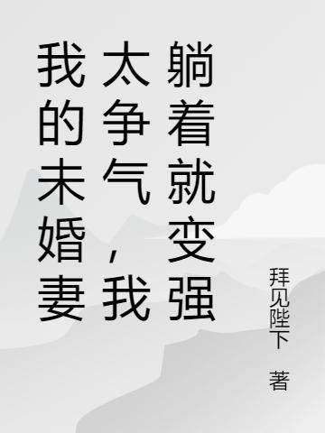 已完结小说《我的未婚妻太争气，我躺着就变强》最新章节