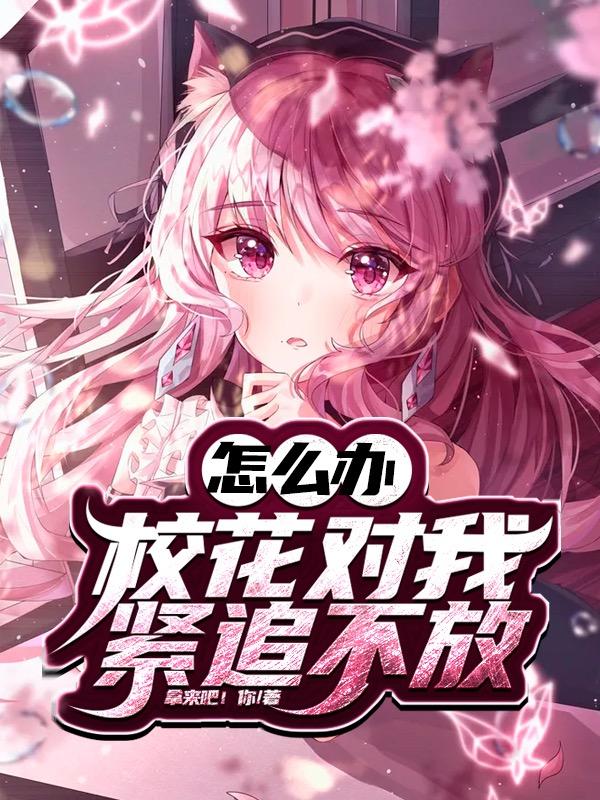 胡依铃张凡小说在线全文免费阅读（怎么办？校花对我紧追不放无弹窗无删减）