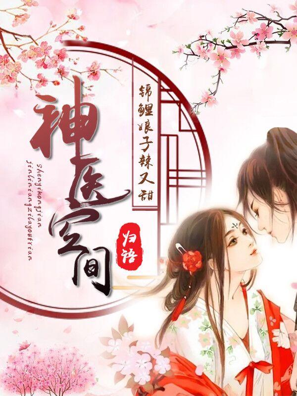 《神医空间：锦鲤娘子辣又甜》全集免费在线阅读（李玉竹叶燕飞）