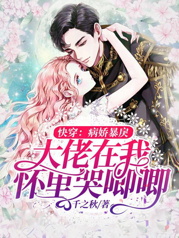 快穿：病娇暴戾大佬在我怀里哭唧唧千之秋，快穿：病娇暴戾大佬在我怀里哭唧唧小说免费阅读