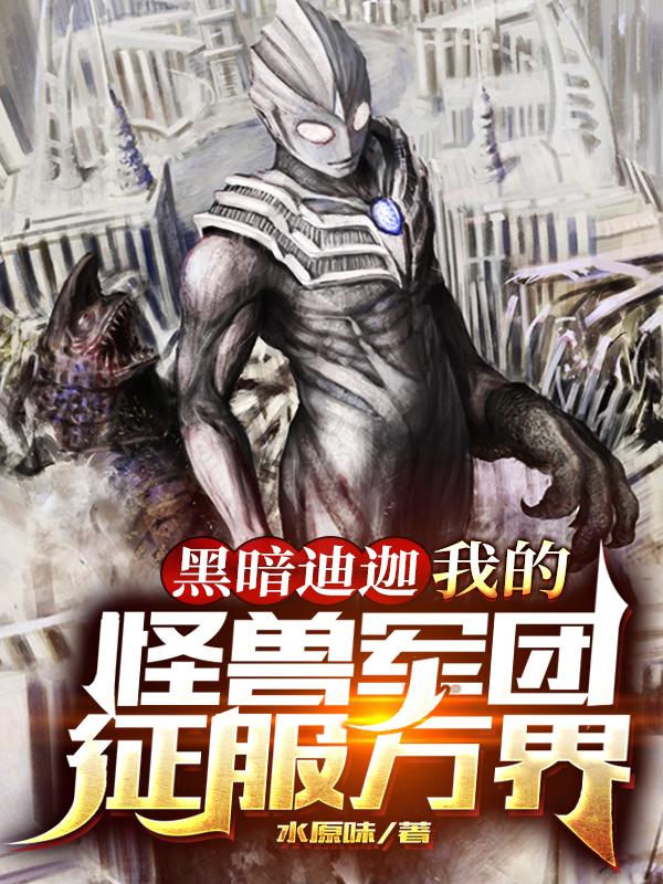 黑暗迪迦：我的怪兽军团征服万界小说阅读，黑暗迪迦：我的怪兽军团征服万界完整版-经典文学