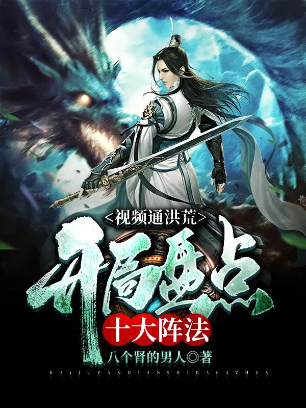 完整版《视频通洪荒：开局盘点十大阵法》免费阅读-经典文学