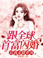 精选热门小说《跟全球首富闪婚后我走路带风》全文+后续