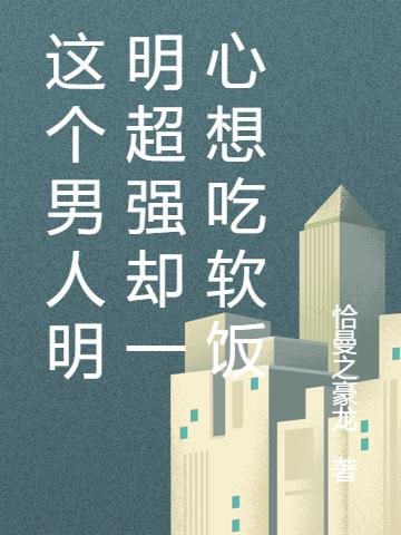这个男人明明超强却一心想吃软饭