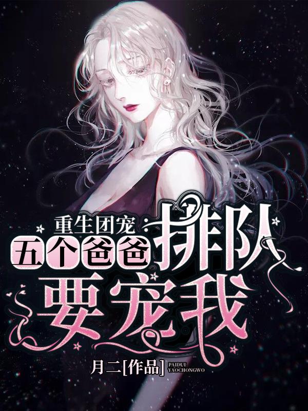 精彩小说推荐《重生团宠：五个爸爸排队要宠我》结局+番外